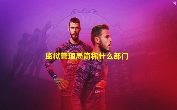 监狱管理局简称什么部门