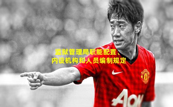 监狱管理局职能配置、内设机构和人员编制规定