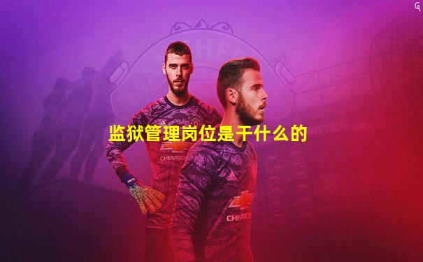 监狱管理岗位是干什么的