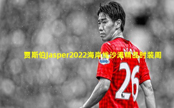 贾斯伯Jasper2022海岸线沙滩精品时装周