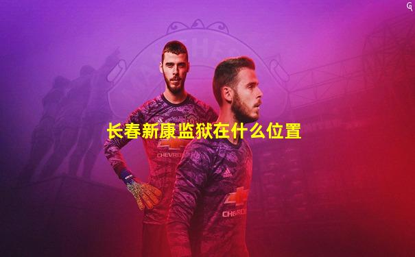 长春新康监狱在什么位置